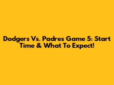 Dodgers Vs. Padres Game 5: Start Time & What To Expect!