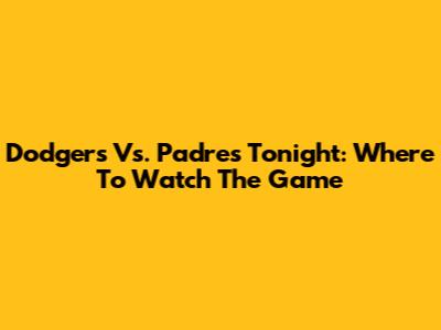 Dodgers Vs. Padres Tonight: Where To Watch The Game