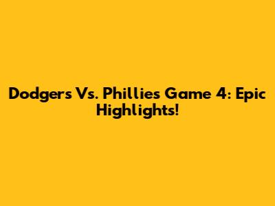 Dodgers Vs. Phillies Game 4: Epic Highlights!