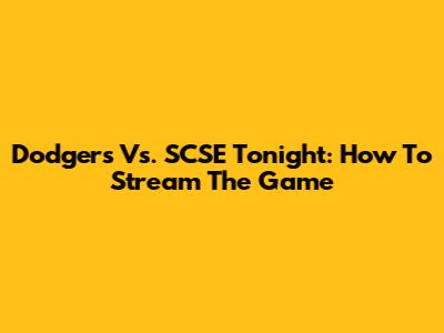 Dodgers Vs. SCSE Tonight: How To Stream The Game
