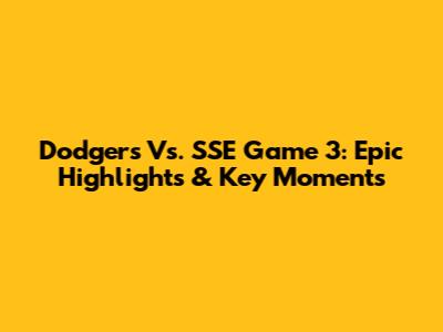 Dodgers Vs. SSE Game 3: Epic Highlights & Key Moments