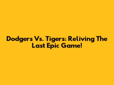 Dodgers Vs. Tigers: Reliving The Last Epic Game!