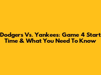 Dodgers Vs. Yankees: Game 4 Start Time & What You Need To Know