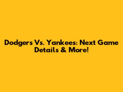 Dodgers Vs. Yankees: Next Game Details & More!
