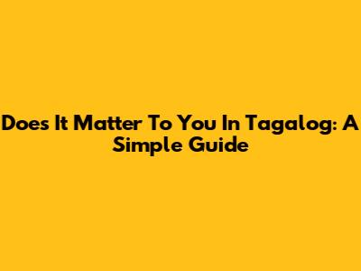 Does It Matter To You In Tagalog: A Simple Guide