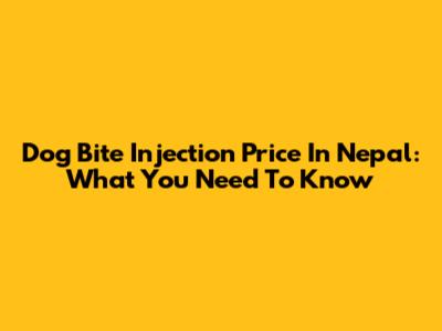 Dog Bite Injection Price In Nepal: What You Need To Know