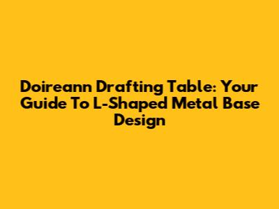Doireann Drafting Table: Your Guide To L-Shaped Metal Base Design