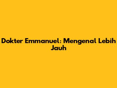 Dokter Emmanuel: Mengenal Lebih Jauh