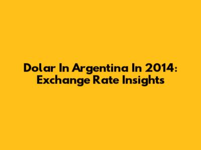 Dolar In Argentina In 2014: Exchange Rate Insights