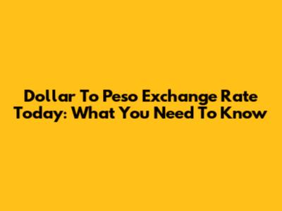 Dollar To Peso Exchange Rate Today: What You Need To Know