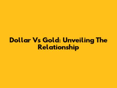Dollar Vs Gold: Unveiling The Relationship