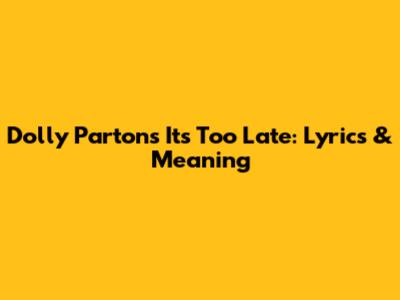 Dolly Parton's 'It's Too Late': Lyrics & Meaning