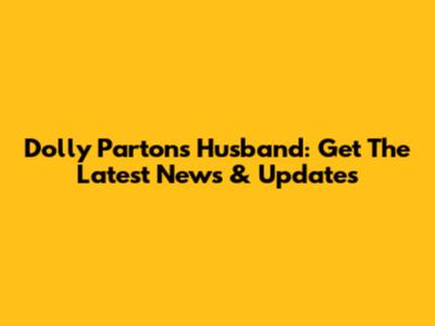 Dolly Parton's Husband: Get The Latest News & Updates