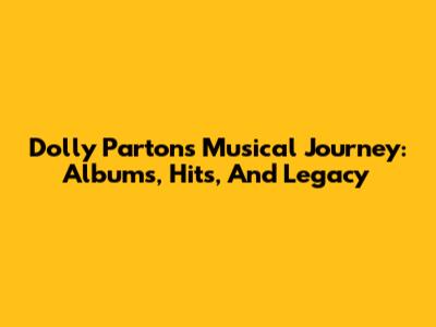 Dolly Parton's Musical Journey: Albums, Hits, And Legacy
