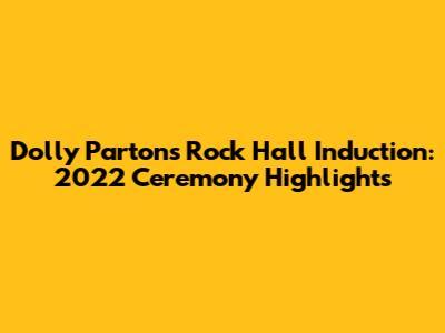 Dolly Parton's Rock Hall Induction: 2022 Ceremony Highlights