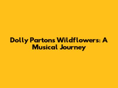 Dolly Parton's Wildflowers: A Musical Journey