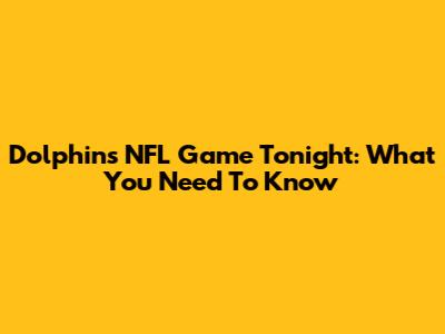 Dolphins NFL Game Tonight: What You Need To Know
