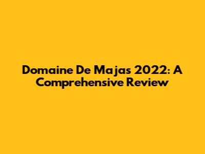 Domaine De Majas 2022: A Comprehensive Review