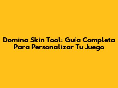 Domina Skin Tool: Guía Completa Para Personalizar Tu Juego