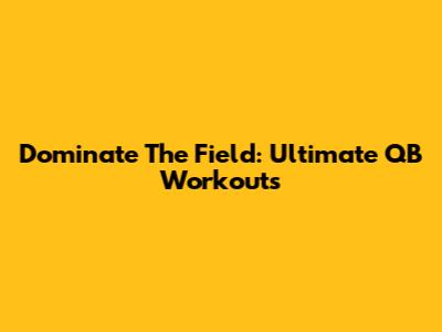 Dominate The Field: Ultimate QB Workouts