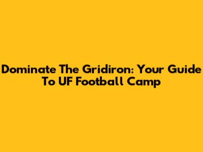 Dominate The Gridiron: Your Guide To UF Football Camp