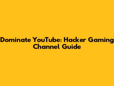 Dominate YouTube: Hacker Gaming Channel Guide