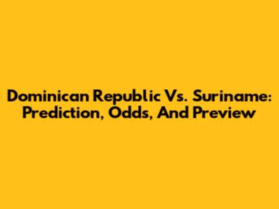 Dominican Republic Vs. Suriname: Prediction, Odds, And Preview