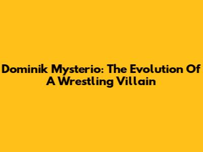 Dominik Mysterio: The Evolution Of A Wrestling Villain