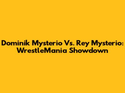 Dominik Mysterio Vs. Rey Mysterio: WrestleMania Showdown