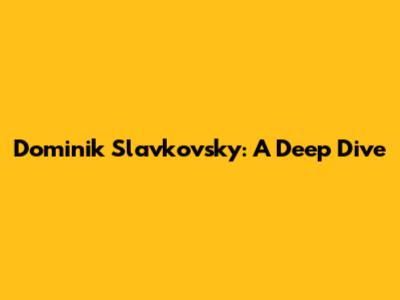 Dominik Slavkovsky: A Deep Dive