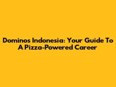 Domino's Indonesia: Your Guide To A Pizza-Powered Career