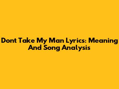 Don't Take My Man Lyrics: Meaning And Song Analysis