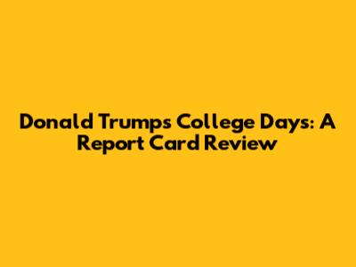Donald Trump's College Days: A Report Card Review