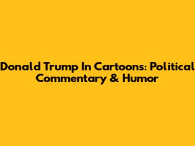 Donald Trump In Cartoons: Political Commentary & Humor