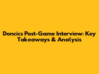 Doncic's Post-Game Interview: Key Takeaways & Analysis