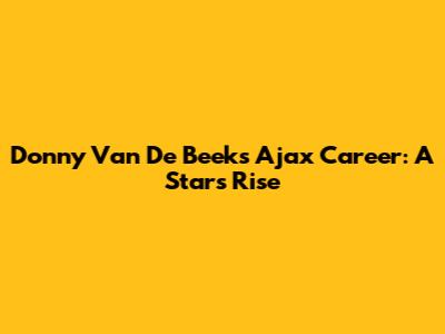 Donny Van De Beek's Ajax Career: A Star's Rise