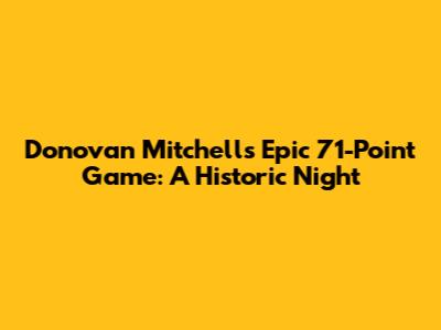 Donovan Mitchell's Epic 71-Point Game: A Historic Night