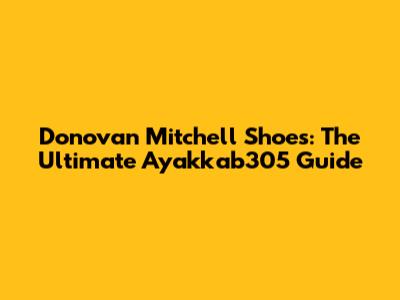 Donovan Mitchell Shoes: The Ultimate Ayakkab305 Guide