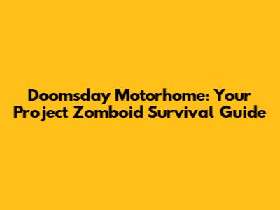 Doomsday Motorhome: Your Project Zomboid Survival Guide