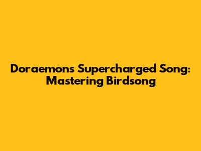 Doraemon's Supercharged Song: Mastering Birdsong