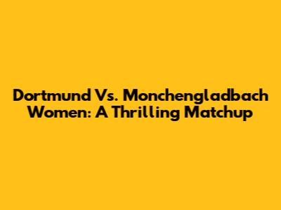 Dortmund Vs. Monchengladbach Women: A Thrilling Matchup