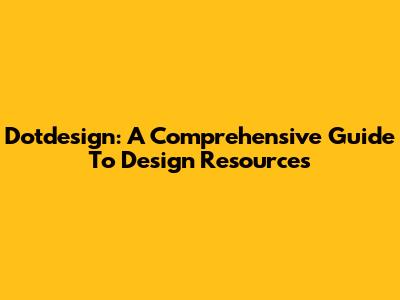 Dotdesign: A Comprehensive Guide To Design Resources