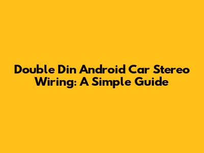 Double Din Android Car Stereo Wiring: A Simple Guide