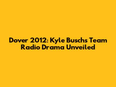 Dover 2012: Kyle Busch's Team Radio Drama Unveiled