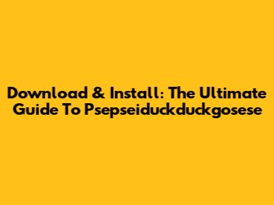 Download & Install: The Ultimate Guide To Psepseiduckduckgosese