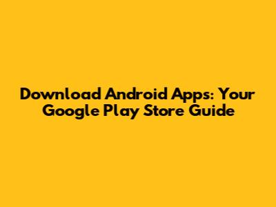 Download Android Apps: Your Google Play Store Guide