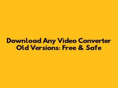 Download Any Video Converter Old Versions: Free & Safe