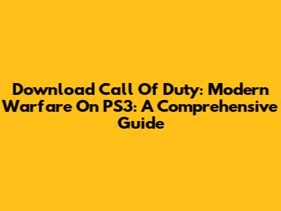Download Call Of Duty: Modern Warfare On PS3: A Comprehensive Guide