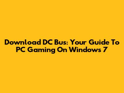 Download DC Bus: Your Guide To PC Gaming On Windows 7