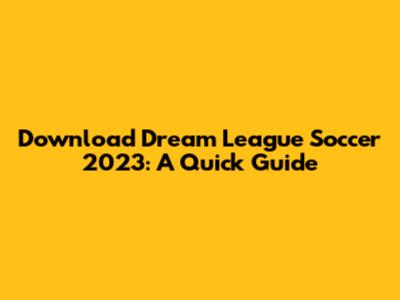 Download Dream League Soccer 2023: A Quick Guide